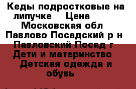 Кеды подростковые на липучке. › Цена ­ 400 - Московская обл., Павлово-Посадский р-н, Павловский Посад г. Дети и материнство » Детская одежда и обувь   